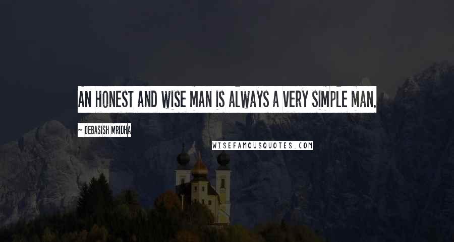 Debasish Mridha Quotes: An honest and wise man is always a very simple man.