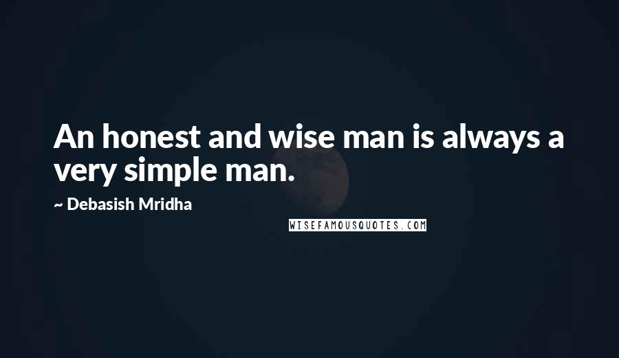 Debasish Mridha Quotes: An honest and wise man is always a very simple man.