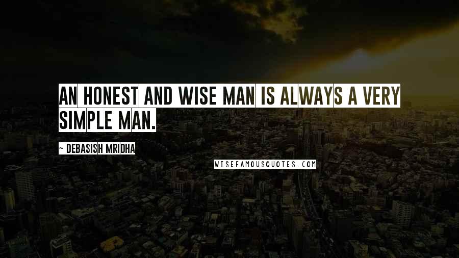 Debasish Mridha Quotes: An honest and wise man is always a very simple man.