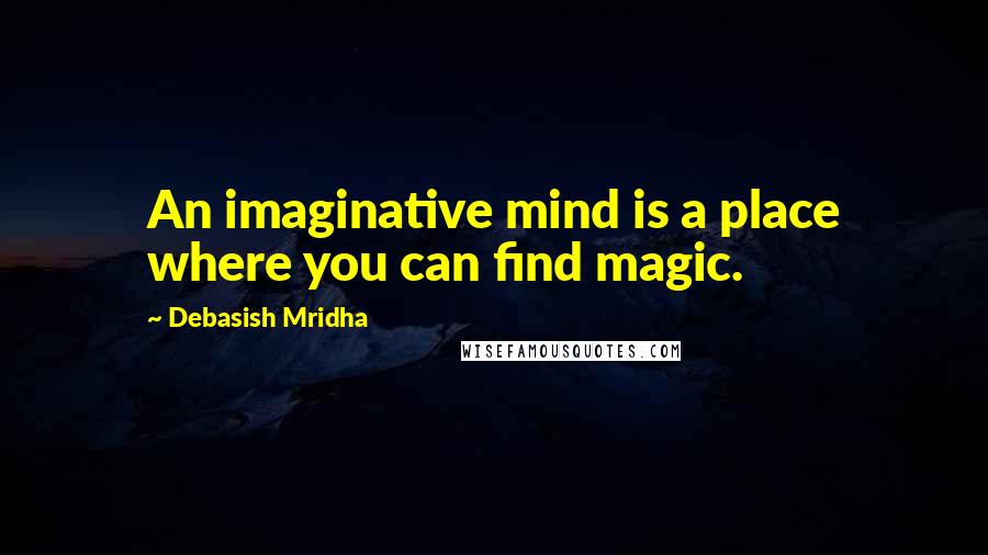 Debasish Mridha Quotes: An imaginative mind is a place where you can find magic.