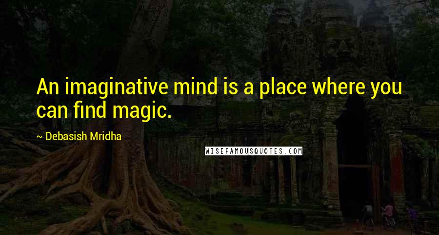 Debasish Mridha Quotes: An imaginative mind is a place where you can find magic.