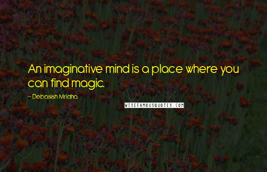 Debasish Mridha Quotes: An imaginative mind is a place where you can find magic.