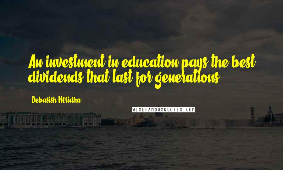 Debasish Mridha Quotes: An investment in education pays the best dividends that last for generations.