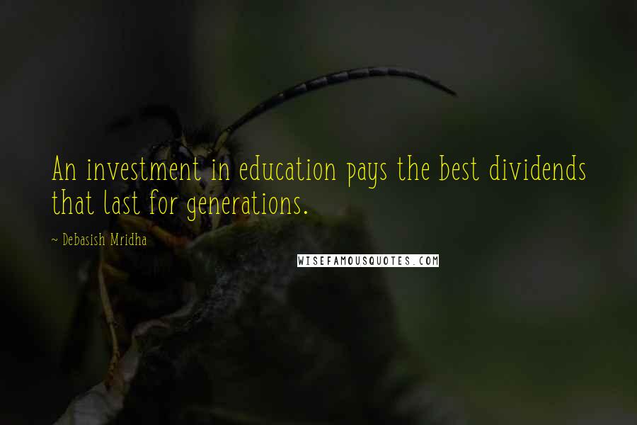 Debasish Mridha Quotes: An investment in education pays the best dividends that last for generations.