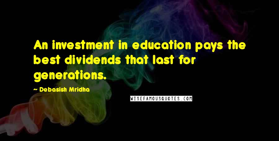 Debasish Mridha Quotes: An investment in education pays the best dividends that last for generations.