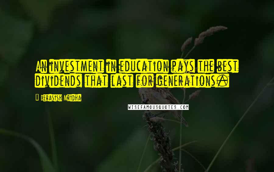 Debasish Mridha Quotes: An investment in education pays the best dividends that last for generations.