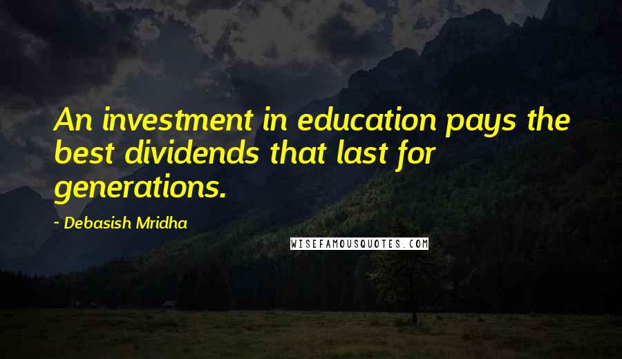 Debasish Mridha Quotes: An investment in education pays the best dividends that last for generations.