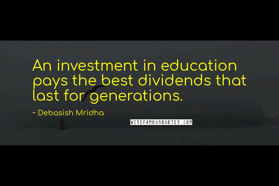 Debasish Mridha Quotes: An investment in education pays the best dividends that last for generations.