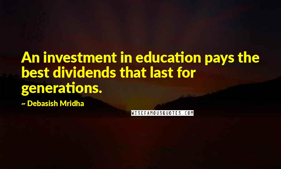 Debasish Mridha Quotes: An investment in education pays the best dividends that last for generations.