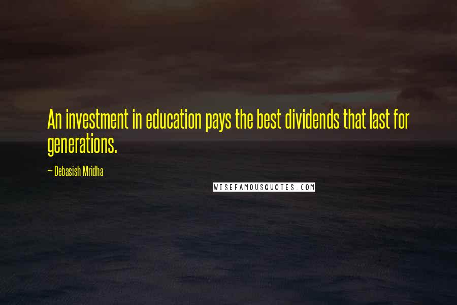 Debasish Mridha Quotes: An investment in education pays the best dividends that last for generations.