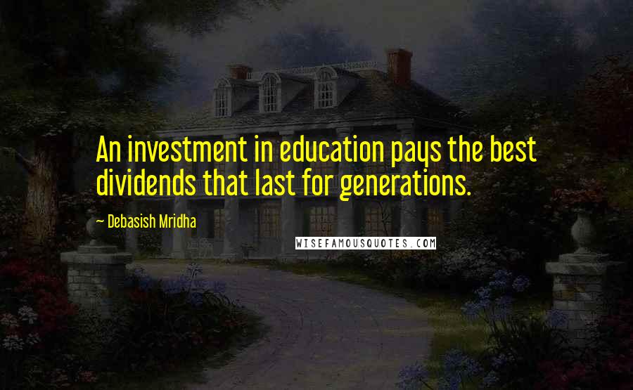 Debasish Mridha Quotes: An investment in education pays the best dividends that last for generations.