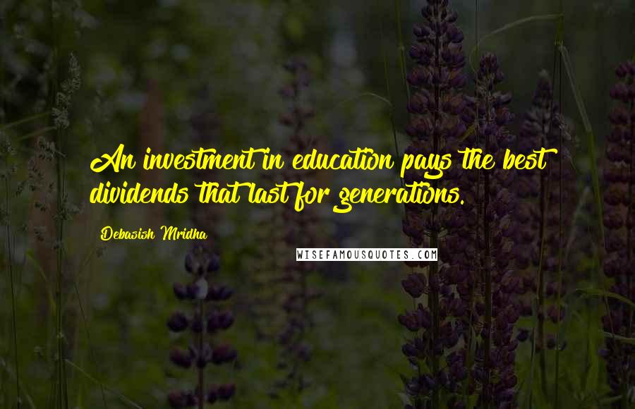 Debasish Mridha Quotes: An investment in education pays the best dividends that last for generations.