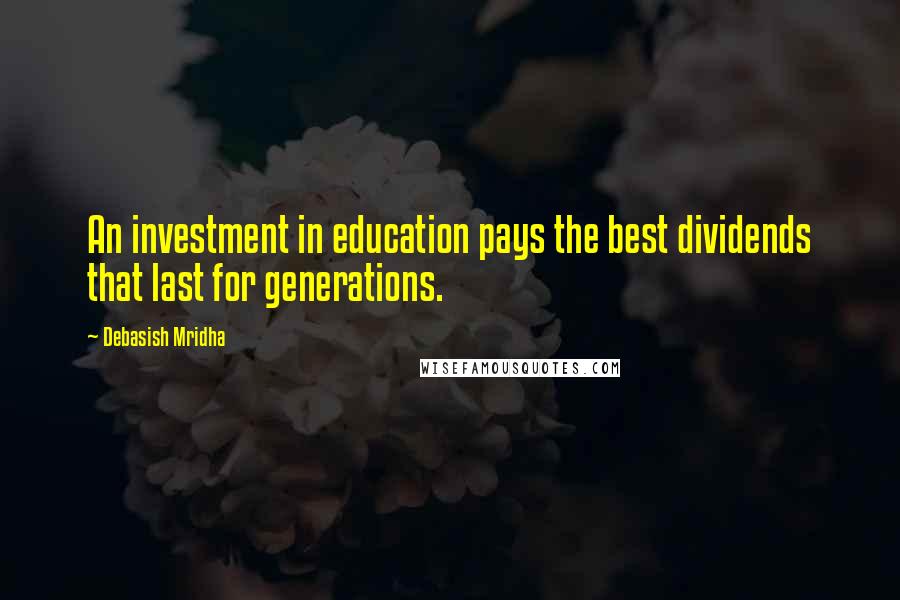 Debasish Mridha Quotes: An investment in education pays the best dividends that last for generations.