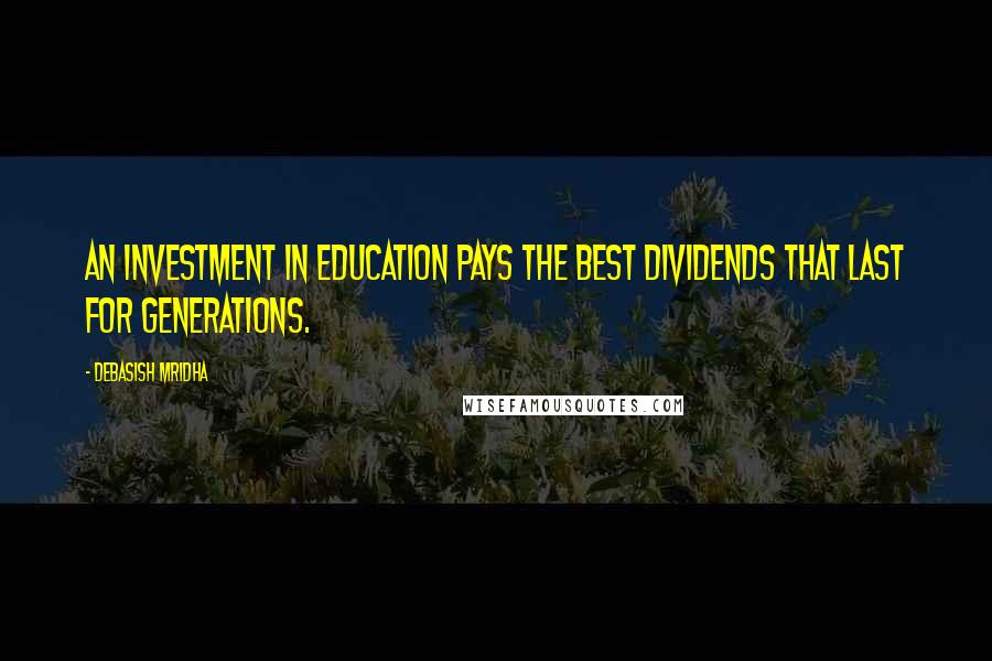 Debasish Mridha Quotes: An investment in education pays the best dividends that last for generations.