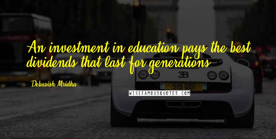 Debasish Mridha Quotes: An investment in education pays the best dividends that last for generations.