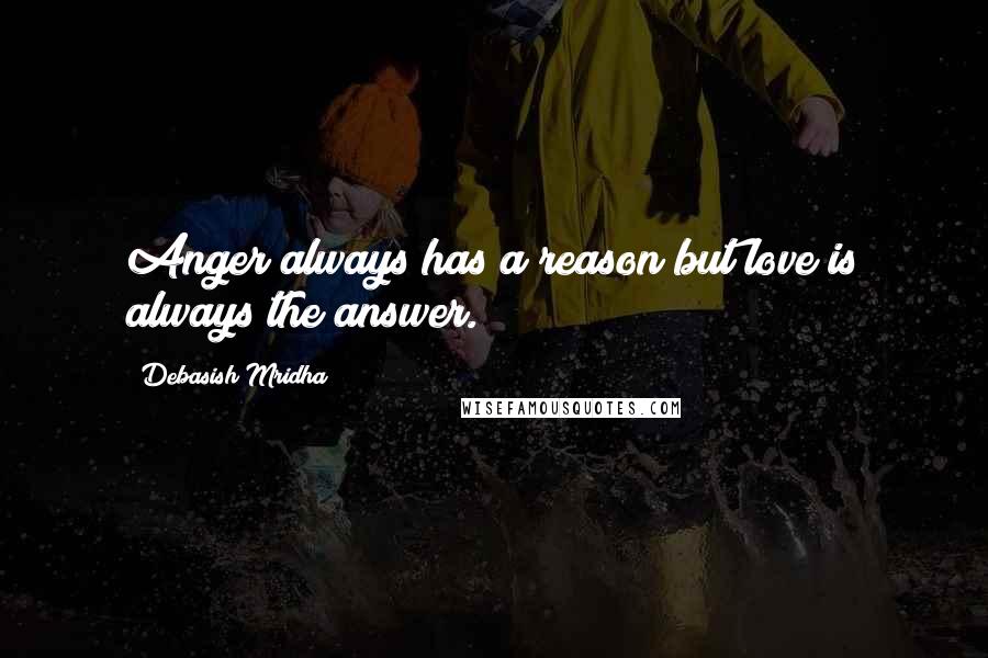 Debasish Mridha Quotes: Anger always has a reason but love is always the answer.