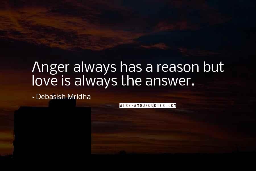 Debasish Mridha Quotes: Anger always has a reason but love is always the answer.