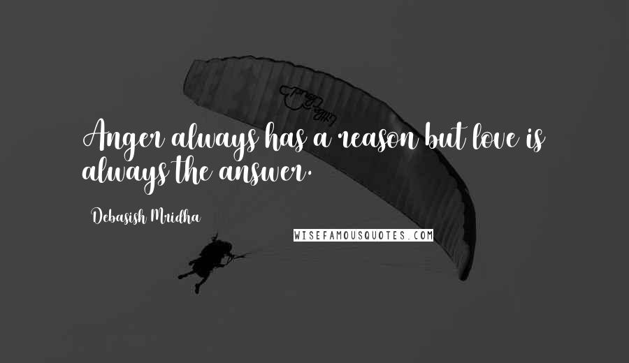 Debasish Mridha Quotes: Anger always has a reason but love is always the answer.