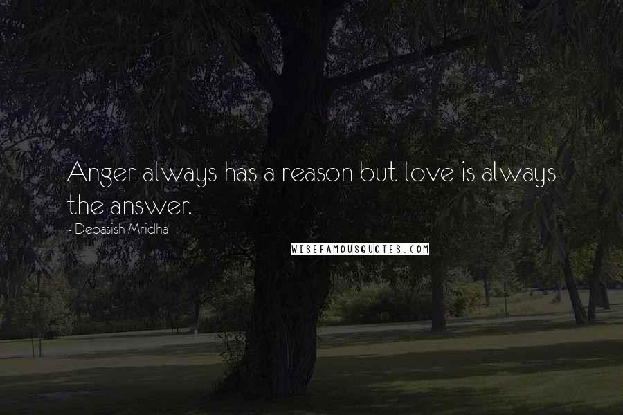 Debasish Mridha Quotes: Anger always has a reason but love is always the answer.
