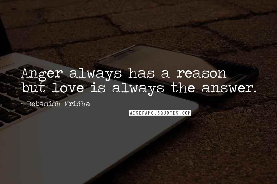 Debasish Mridha Quotes: Anger always has a reason but love is always the answer.