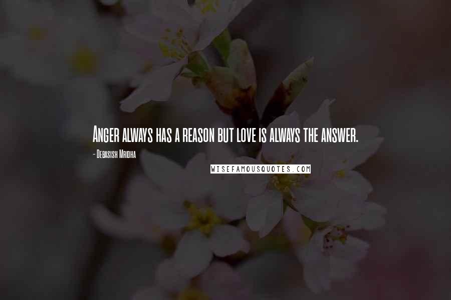 Debasish Mridha Quotes: Anger always has a reason but love is always the answer.