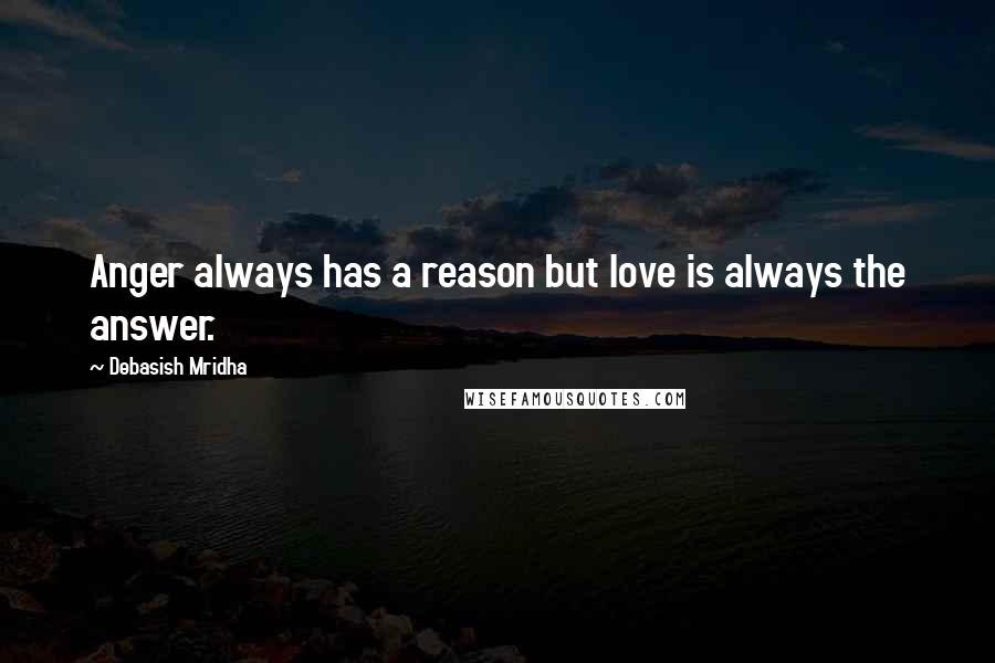 Debasish Mridha Quotes: Anger always has a reason but love is always the answer.