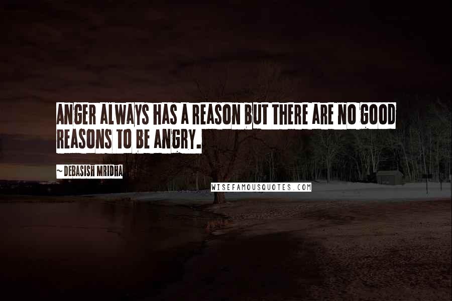 Debasish Mridha Quotes: Anger always has a reason but there are no good reasons to be angry.
