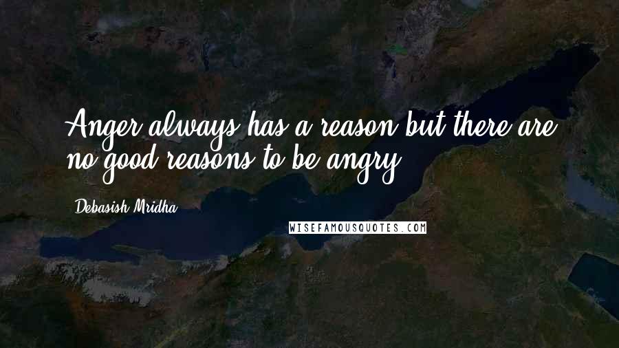 Debasish Mridha Quotes: Anger always has a reason but there are no good reasons to be angry.