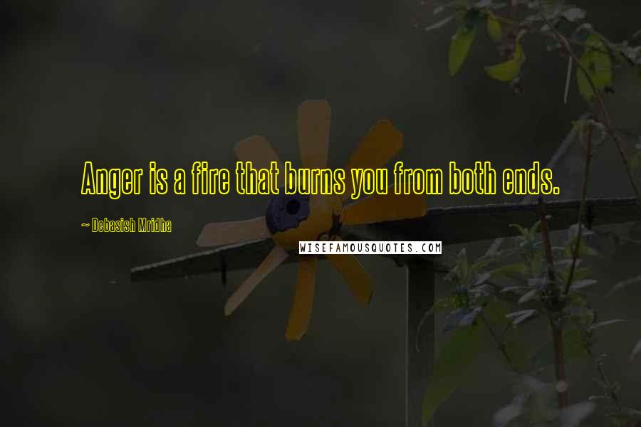 Debasish Mridha Quotes: Anger is a fire that burns you from both ends.