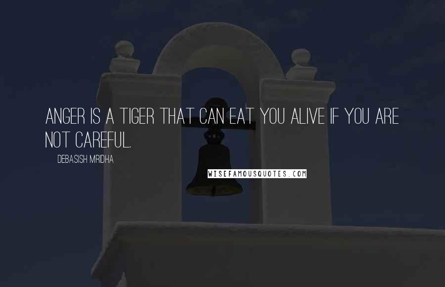 Debasish Mridha Quotes: Anger is a tiger that can eat you alive if you are not careful.