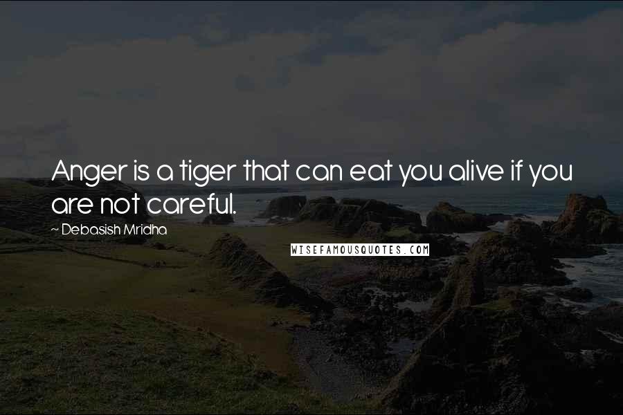 Debasish Mridha Quotes: Anger is a tiger that can eat you alive if you are not careful.
