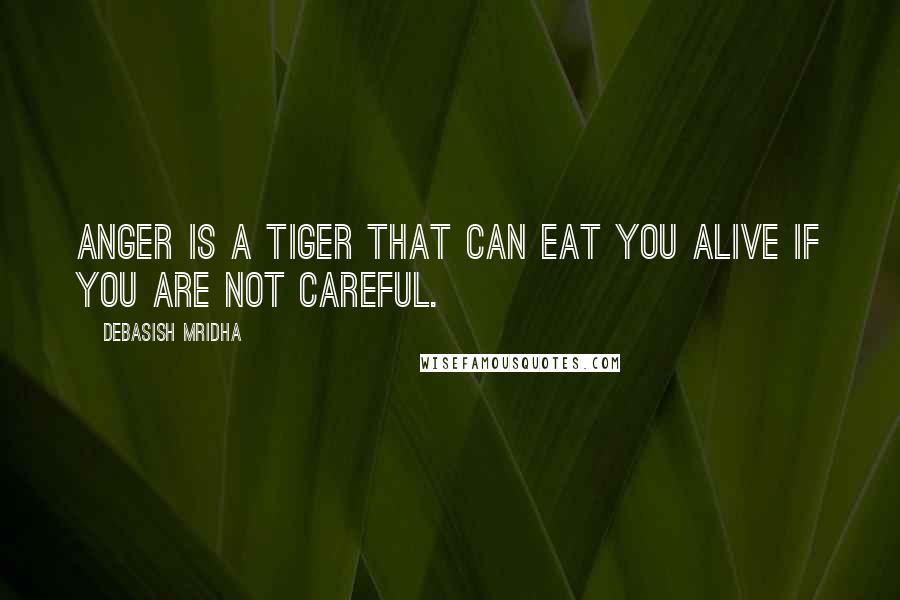 Debasish Mridha Quotes: Anger is a tiger that can eat you alive if you are not careful.