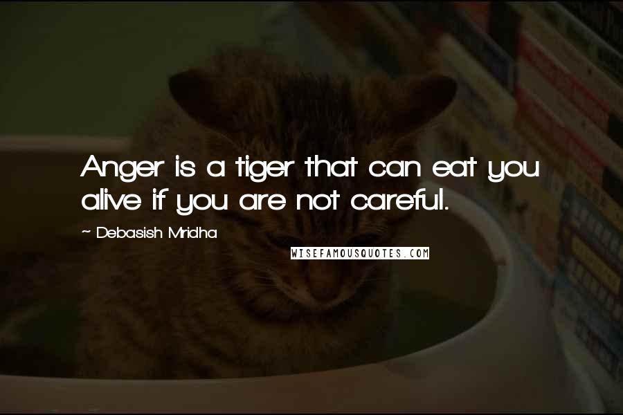 Debasish Mridha Quotes: Anger is a tiger that can eat you alive if you are not careful.