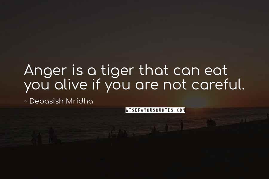 Debasish Mridha Quotes: Anger is a tiger that can eat you alive if you are not careful.