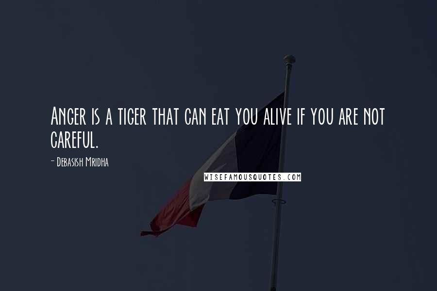 Debasish Mridha Quotes: Anger is a tiger that can eat you alive if you are not careful.