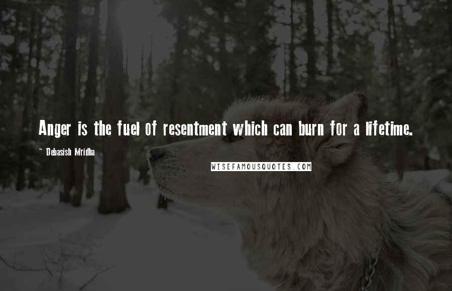 Debasish Mridha Quotes: Anger is the fuel of resentment which can burn for a lifetime.