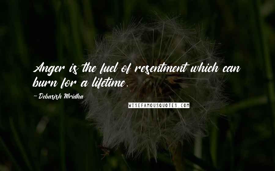 Debasish Mridha Quotes: Anger is the fuel of resentment which can burn for a lifetime.