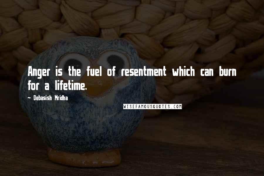 Debasish Mridha Quotes: Anger is the fuel of resentment which can burn for a lifetime.