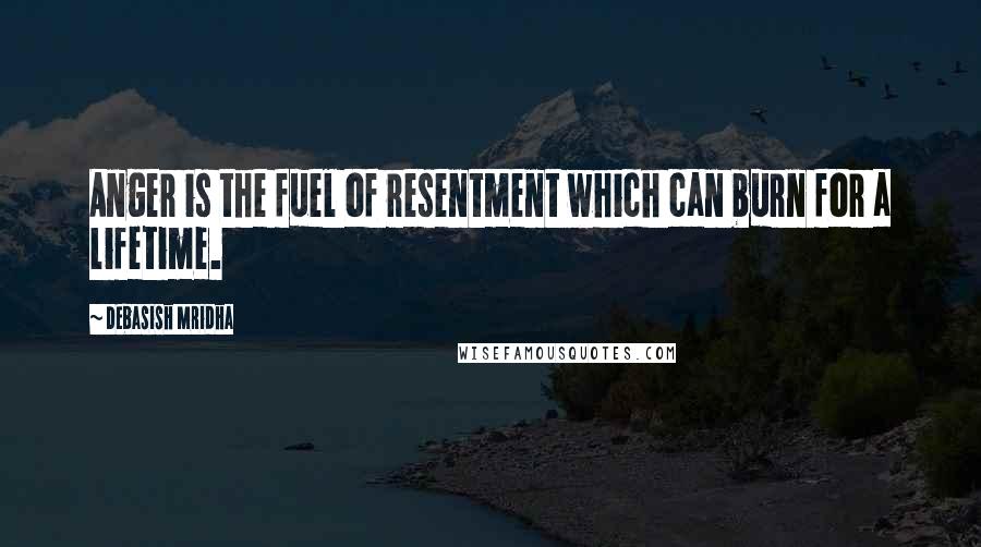 Debasish Mridha Quotes: Anger is the fuel of resentment which can burn for a lifetime.