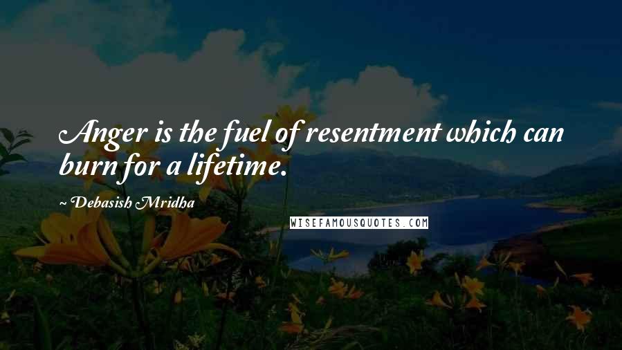 Debasish Mridha Quotes: Anger is the fuel of resentment which can burn for a lifetime.