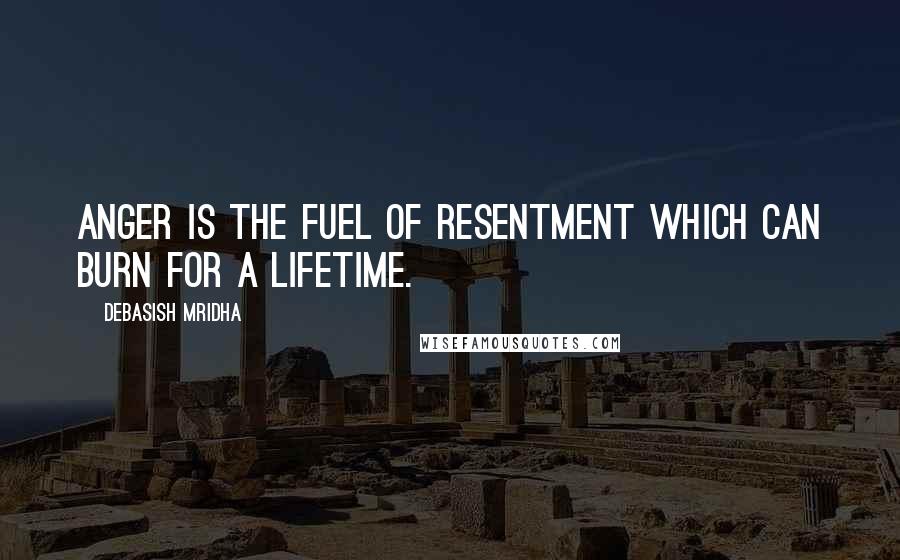 Debasish Mridha Quotes: Anger is the fuel of resentment which can burn for a lifetime.