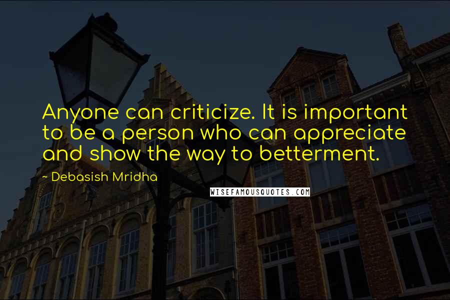 Debasish Mridha Quotes: Anyone can criticize. It is important to be a person who can appreciate and show the way to betterment.