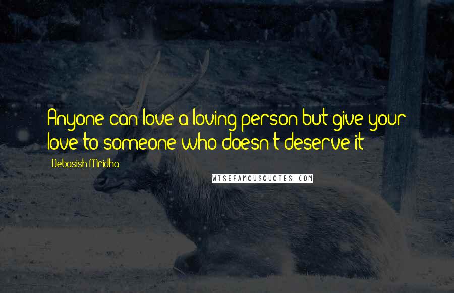 Debasish Mridha Quotes: Anyone can love a loving person but give your love to someone who doesn't deserve it
