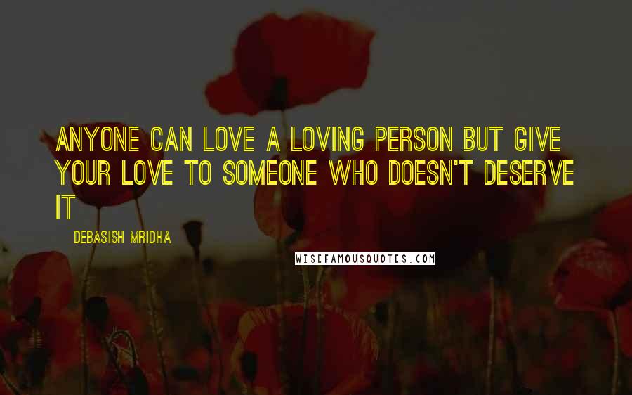 Debasish Mridha Quotes: Anyone can love a loving person but give your love to someone who doesn't deserve it