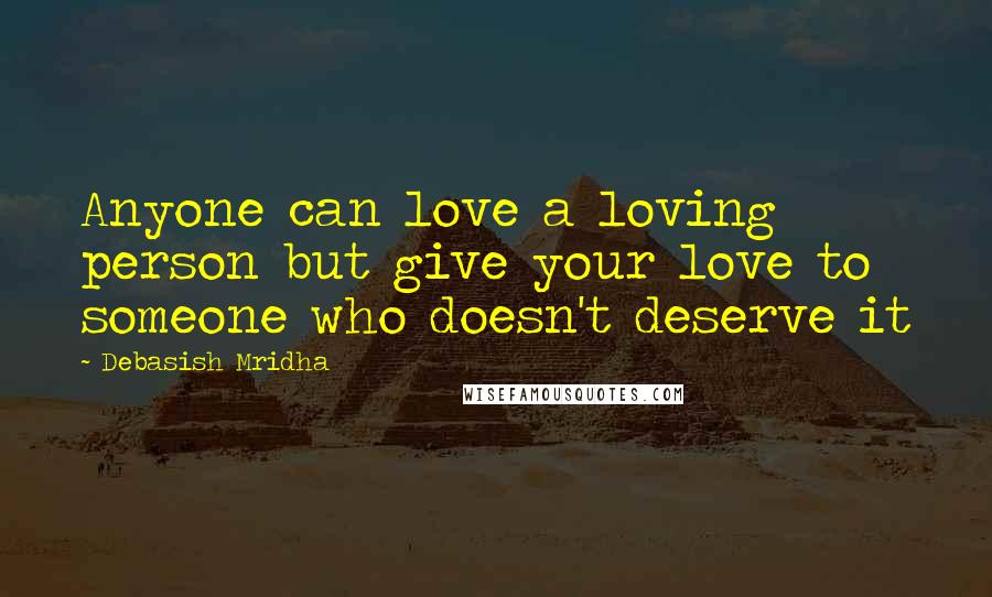 Debasish Mridha Quotes: Anyone can love a loving person but give your love to someone who doesn't deserve it