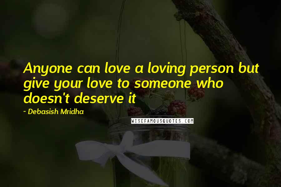 Debasish Mridha Quotes: Anyone can love a loving person but give your love to someone who doesn't deserve it