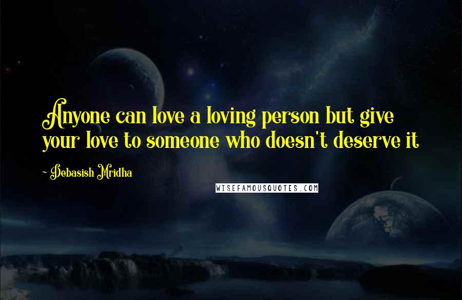 Debasish Mridha Quotes: Anyone can love a loving person but give your love to someone who doesn't deserve it