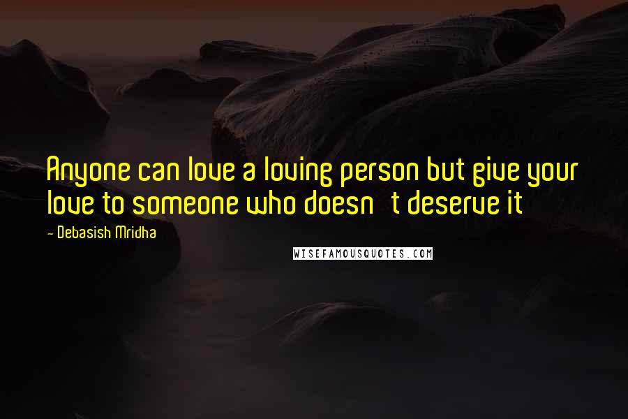 Debasish Mridha Quotes: Anyone can love a loving person but give your love to someone who doesn't deserve it