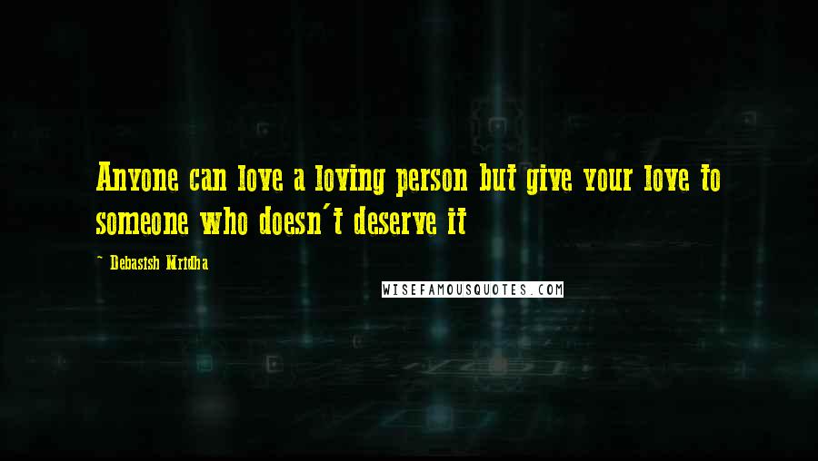 Debasish Mridha Quotes: Anyone can love a loving person but give your love to someone who doesn't deserve it