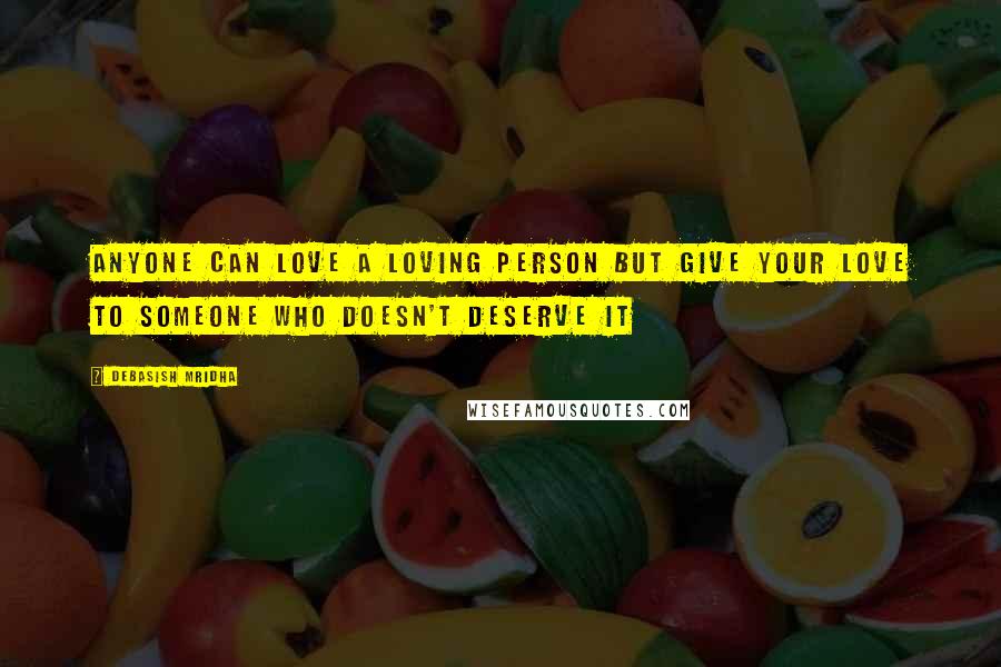 Debasish Mridha Quotes: Anyone can love a loving person but give your love to someone who doesn't deserve it